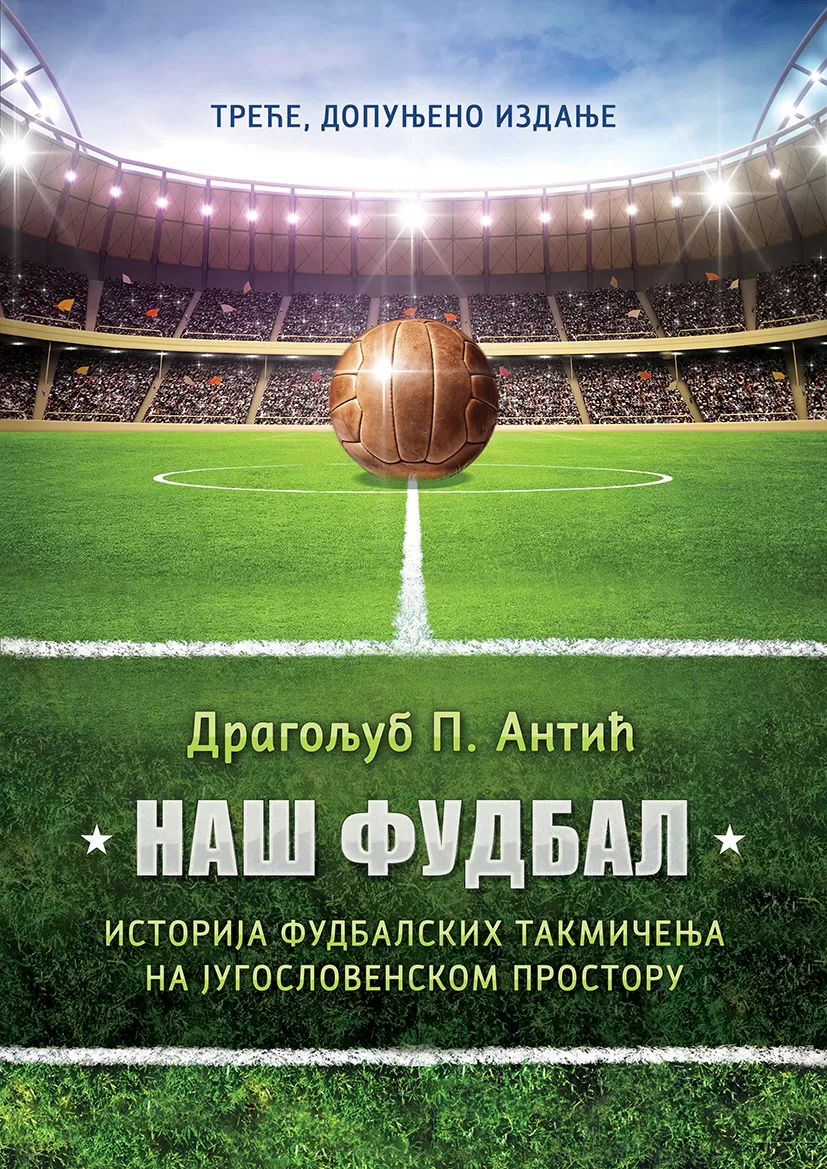 НАШ ФУДБАЛ - историја фудбалских такмичења на југословенском простору